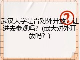 武汉大学是否对外开放，让进去参观吗？(武大对外开放吗？)