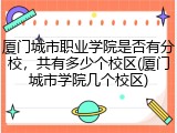 厦门城市职业学院是否有分校，共有多少个校区(厦门城市学院几个校区)