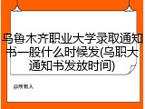 乌鲁木齐职业大学录取通知书一般什么时候发(乌职大通知书发放时间)