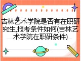 吉林艺术学院是否有在职研究生,报考条件如何(吉林艺术学院在职研条件)