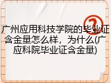 广州应用科技学院的毕业证含金量怎么样，为什么(广应科院毕业证含金量)