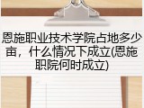 恩施职业技术学院占地多少亩，什么情况下成立(恩施职院何时成立)