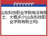 山东科技职业学院有没有院士，大概多少(山东科技职业学院有院士吗)