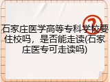石家庄医学高等专科学校要住校吗，是否能走读(石家庄医专可走读吗)