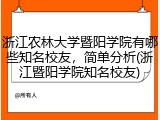 浙江农林大学暨阳学院有哪些知名校友，简单分析(浙江暨阳学院知名校友)