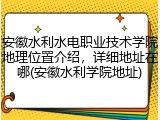 安徽水利水电职业技术学院地理位置介绍，详细地址在哪(安徽水利学院地址)