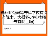 桂林师范高等专科学校有没有院士，大概多少(桂林师专有院士吗)