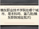 赣东职业技术学院在哪个城市，是本科吗，第几批(赣东职院地址批次)
