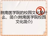 皖南医学院的校园文化是什么，简介(皖南医学院校园文化简介)