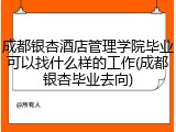 成都银杏酒店管理学院毕业可以找什么样的工作(成都银杏毕业去向)