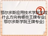 鄂尔多斯应用技术学院主攻什么方向有哪些王牌专业(鄂尔多斯学院王牌专业)