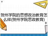 贺州学院的思想政治教育怎么样(贺州学院思政教育)