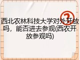 西北农林科技大学对外开放吗，能否进去参观(西农开放参观吗)