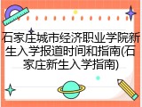 石家庄城市经济职业学院新生入学报道时间和指南(石家庄新生入学指南)