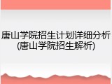 唐山学院招生计划详细分析(唐山学院招生解析)