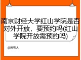 南京财经大学红山学院是否对外开放，要预约吗(红山学院开放需预约吗)