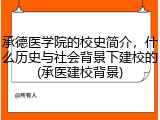 承德医学院的校史简介，什么历史与社会背景下建校的(承医建校背景)