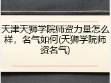 天津天狮学院师资力量怎么样，名气如何(天狮学院师资名气)