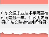 广东交通职业技术学院建校时间是哪一年，什么历史背景(广东交院建校时间背景)