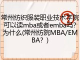 常州纺织服装职业技术学院可以读mba或者emba吗？为什么(常州纺院MBA/EMBA？)