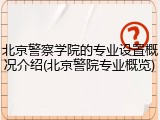 北京警察学院的专业设置概况介绍(北京警院专业概览)