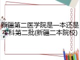 新疆第二医学院是一本还是本科第二批(新疆二本院校)