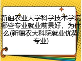 新疆农业大学科学技术学院哪些专业就业前景好，为什么(新疆农大科院就业优势专业)