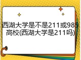 西湖大学是不是211或985高校(西湖大学是211吗)
