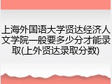 上海外国语大学贤达经济人文学院一般要多少分才能录取(上外贤达录取分数)