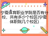 宁夏体育职业学院是否有分校，共有多少个校区(宁夏体职院几个校区)