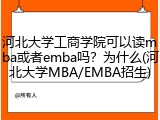 河北大学工商学院可以读mba或者emba吗？为什么(河北大学MBA/EMBA招生)