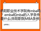 岳阳职业技术学院有mba吗？emba和mba的入学条件是什么(岳阳职院MBA条件)