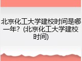 北京化工大学建校时间是哪一年？(北京化工大学建校时间)
