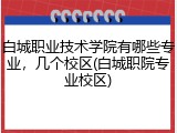 白城职业技术学院有哪些专业，几个校区(白城职院专业校区)
