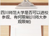 四川师范大学是否可以进校参观，有何限制(川师大参观限制)