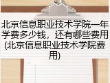 北京信息职业技术学院一年学费多少钱，还有哪些费用(北京信息职业技术学院费用)