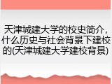 天津城建大学的校史简介，什么历史与社会背景下建校的(天津城建大学建校背景)
