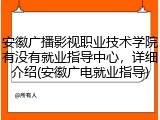 安徽广播影视职业技术学院有没有就业指导中心，详细介绍(安徽广电就业指导)