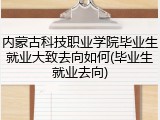 内蒙古科技职业学院毕业生就业大致去向如何(毕业生就业去向)