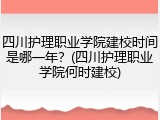四川护理职业学院建校时间是哪一年？(四川护理职业学院何时建校)