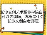 长沙文创艺术职业学院自考可以去读吗，流程是什么(长沙文创自考流程)