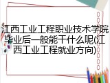 江西工业工程职业技术学院毕业后一般能干什么呢(江西工业工程就业方向)