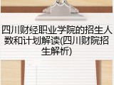 四川财经职业学院的招生人数和计划解读(四川财院招生解析)