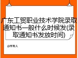 广东工贸职业技术学院录取通知书一般什么时候发(录取通知书发放时间)