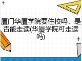 厦门华厦学院要住校吗，是否能走读(华厦学院可走读吗)