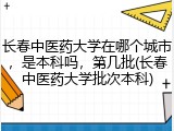 长春中医药大学在哪个城市，是本科吗，第几批(长春中医药大学批次本科)