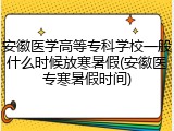 安徽医学高等专科学校一般什么时候放寒暑假(安徽医专寒暑假时间)