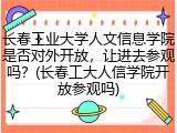 长春工业大学人文信息学院是否对外开放，让进去参观吗？(长春工大人信学院开放参观吗)