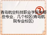 青岛航空科技职业学院有哪些专业，几个校区(青岛航院专业校区)
