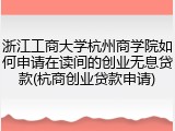 浙江工商大学杭州商学院如何申请在读间的创业无息贷款(杭商创业贷款申请)